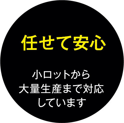 任せて安心　小ロットから大量生産まで対応しています